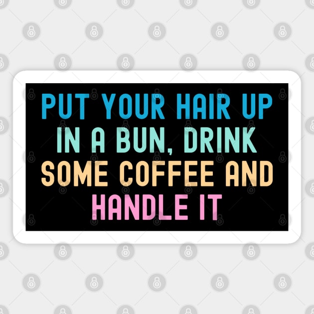 Put Your Hair Up In A Bun, Drink Some Coffee And Handle It Magnet by MIKOLTN